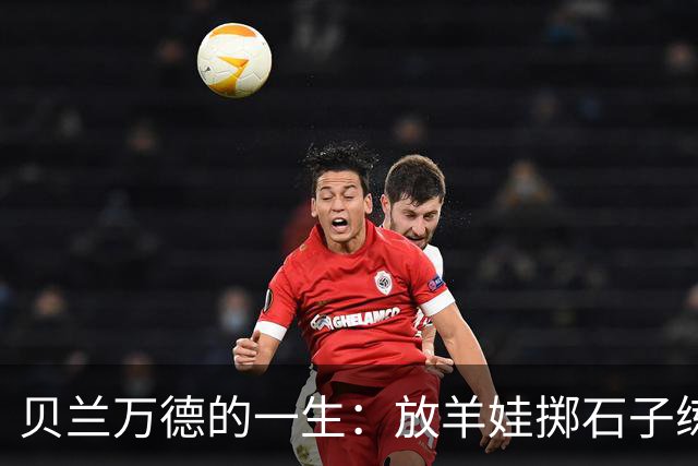 贝兰万德的一生：放羊娃掷石子练就世界纪录 在世界杯扑出C罗点球